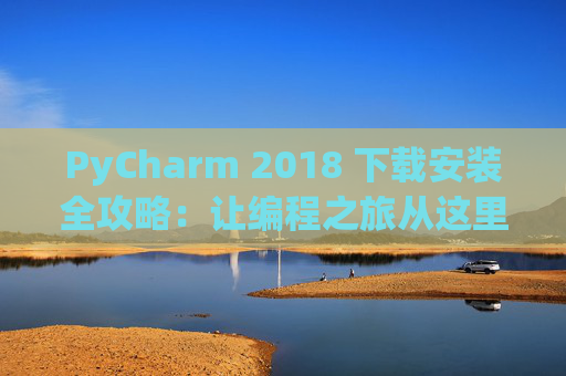 PyCharm 2018 下载安装全攻略：让编程之旅从这里开始