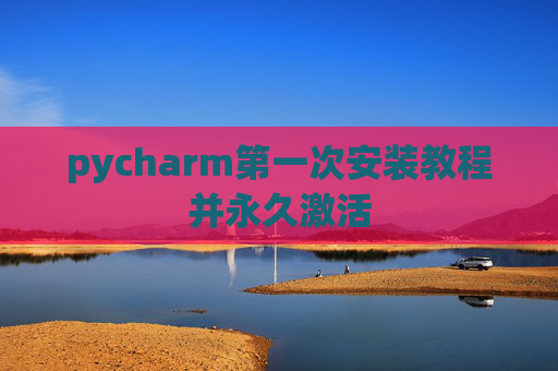pycharm第一次安装教程并永久激活